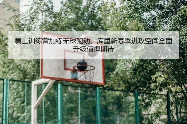 勇士训练营加练无球跑动，库里新赛季进攻空间全面升级值得期待