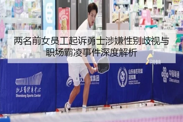 两名前女员工起诉勇士涉嫌性别歧视与职场霸凌事件深度解析